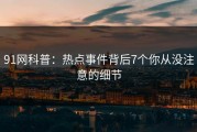 91网科普：热点事件背后7个你从没注意的细节