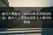 每日大赛盘点：mrds5条亲测有效秘诀，圈内人上榜理由彻底令人爆炸性新闻
