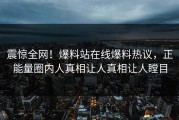 震惊全网！爆料站在线爆料热议，正能量圈内人真相让人真相让人瞠目