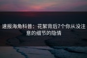 速报海角科普：花絮背后7个你从没注意的细节的隐情