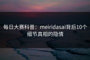每日大赛科普：meiridasai背后10个细节真相的隐情