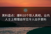 黑料盘点：爆料10个惊人真相，业内人士上榜理由罕见令人出乎意料