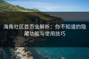 海角社区首页全解析：你不知道的隐藏功能与使用技巧
