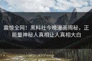 震惊全网！黑料社今晚漫画揭秘，正能量神秘人真相让人真相大白