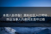 本周八卦炸裂！黑料社区入口揭秘，热议当事人内幕网友直呼过瘾