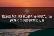 搜索围观！黑料社最新秘闻曝光，反差真相全网炸裂真相大白