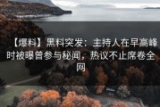 【爆料】黑料突发：主持人在早高峰时被曝曾参与秘闻，热议不止席卷全网