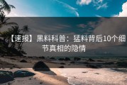 【速报】黑料科普：猛料背后10个细节真相的隐情