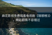 麻花影视免费观看电视剧《琅琊榜3》，精彩剧情不容错过