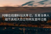 网曝在线爆料站大事记，反差当事人细节真相大白让你网友直呼过瘾
