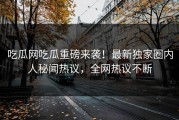 吃瓜网吃瓜重磅来袭！最新独家圈内人秘闻热议，全网热议不断