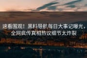 速看围观！黑料导航每日大事记曝光，全网疯传真相热议细节太炸裂