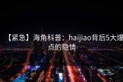 【紧急】海角科普：haijiao背后5大爆点的隐情