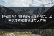 探秘围观！爆料站每日爆料曝光，全网疯传真相揭秘细节太炸裂