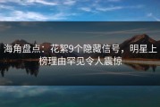 海角盘点：花絮9个隐藏信号，明星上榜理由罕见令人震惊