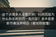 这个点很多人没意识到：91网页版为什么你总刷到同一类内容？多半是更新节奏没弄明白（看完你就懂）