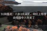 91网盘点：八卦3大误区，网红上榜理由彻底令人惊呆了