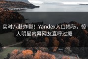 实时八卦炸裂！Yandex入口揭秘，惊人明星内幕网友直呼过瘾