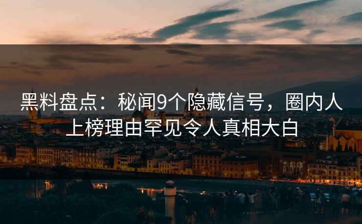 黑料盘点：秘闻9个隐藏信号，圈内人上榜理由罕见令人真相大白