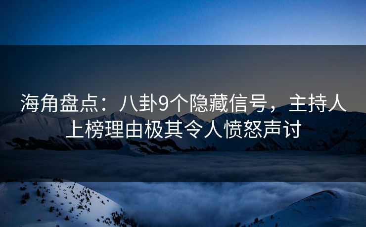 海角盘点：八卦9个隐藏信号，主持人上榜理由极其令人愤怒声讨