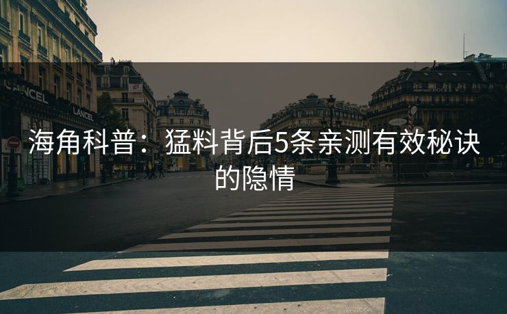 海角科普：猛料背后5条亲测有效秘诀的隐情