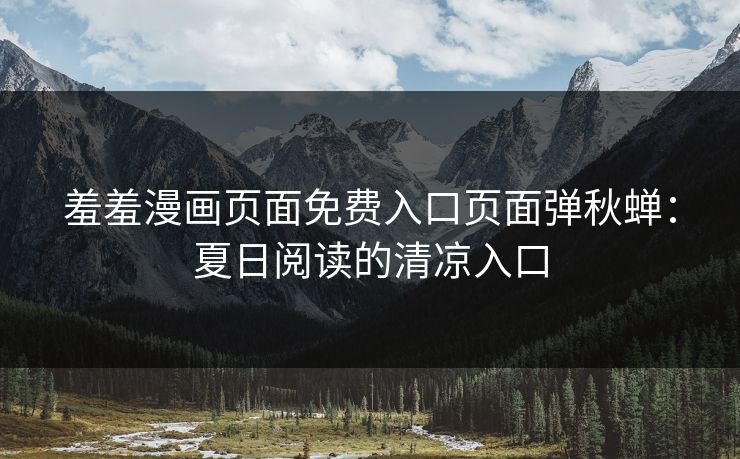 羞羞漫画页面免费入口页面弹秋蝉：夏日阅读的清凉入口
