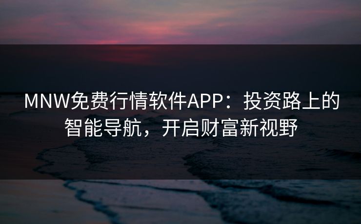 MNW免费行情软件APP：投资路上的智能导航，开启财富新视野