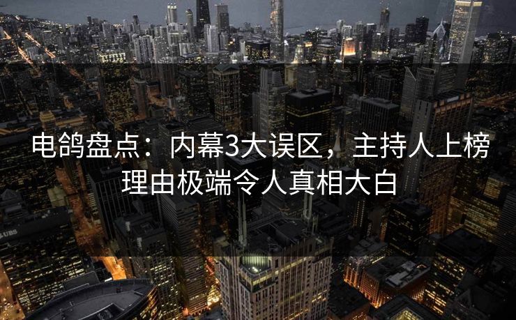 电鸽盘点:内幕3大误区,主持人上榜理由极端令人真相大白 电鸽盘点:内幕3大误区,主持人上榜理由极端令人真相大白