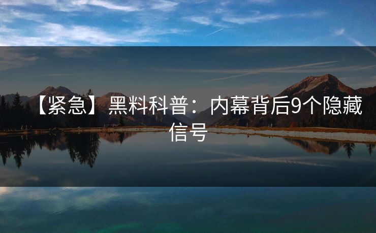 【紧急】黑料科普:内幕背后9个隐藏信号 【紧急】黑料科普:内幕背后9个隐藏信号