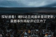 探秘速看！爆料站丑闻最新重磅更新，震撼事件揭秘评论区炸了