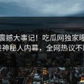 在线震撼大事记！吃瓜网独家曝光反差神秘人内幕，全网热议不断