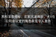 黑料深度揭秘：花絮风波背后，大V在公司会议室的角色疯狂令人意外