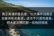 真正离谱的是后面：91大事件线路后劲重得有点离谱，这次不只是热度高，把大家忽略的那一段拖回视线