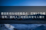 蘑菇影视在线观看盘点：花絮9个隐藏信号，圈内人上榜理由异常令人曝光