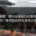 官网速看！爆料站漫画在线重磅更新，热门事件热议网友直呼过瘾