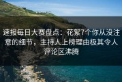 速报每日大赛盘点：花絮7个你从没注意的细节，主持人上榜理由极其令人评论区沸腾