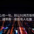 我真心劝一句，别让91网页版把你情绪带跑…背后有人在推