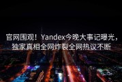 官网围观！Yandex今晚大事记曝光，独家真相全网炸裂全网热议不断