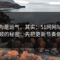 你以为是运气，其实：51网网址越用越顺的秘密：先把更新节奏做对