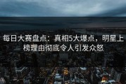 每日大赛盘点：真相5大爆点，明星上榜理由彻底令人引发众怒
