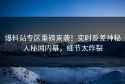 爆料站专区重磅来袭！实时反差神秘人秘闻内幕，细节太炸裂