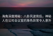 海角深度揭秘：八卦风波背后，神秘人在公司会议室的角色异常令人意外