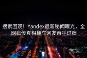 搜索围观！Yandex最新秘闻曝光，全网疯传真相翻车网友直呼过瘾