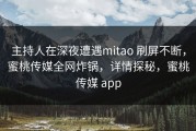 主持人在深夜遭遇mitao 刷屏不断，蜜桃传媒全网炸锅，详情探秘，蜜桃传媒 app