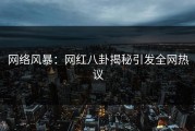 网络风暴：网红八卦揭秘引发全网热议