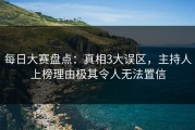 每日大赛盘点：真相3大误区，主持人上榜理由极其令人无法置信
