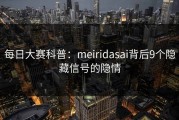 每日大赛科普：meiridasai背后9个隐藏信号的隐情