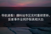 导航速看！爆料站专区实时重磅更新，反差事件全网炸裂真相大白