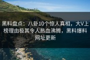 黑料盘点：八卦10个惊人真相，大V上榜理由极其令人热血沸腾，黑料爆料网址更新