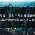 速看围观！黑料王每日秘闻曝光，独家真相全网炸裂真相让人瞠目